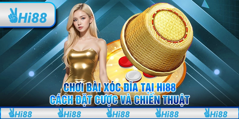 Chơi Bài Xóc Đĩa Tại Hi88: Cách Đặt Cược Và Chiến Thuật