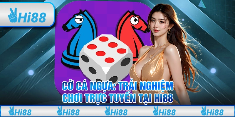 Cờ Cá Ngựa Trải Nghiệm Chơi Trực Tuyến Và Thắng Lớn Tại Hi88
