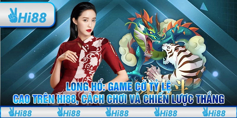 Long Hổ Hi88 Game Cờ Tỷ Lệ Cao Cách Chơi và Chiến Lược Thắng