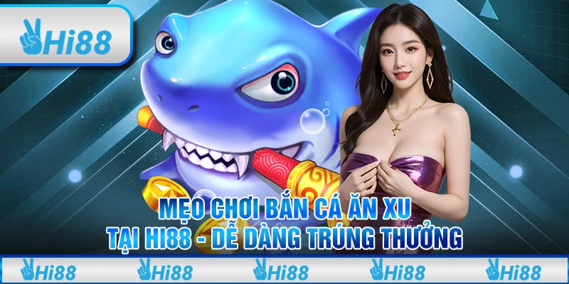 Mẹo Chơi Bắn Cá Ăn Xu Tại Hi88 - Dễ Dàng Trúng Thưởng