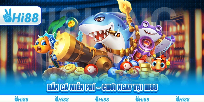 Bắn Cá Miễn Phí – Chơi Ngay Và Nhận Thưởng Lớn Tại Hi88