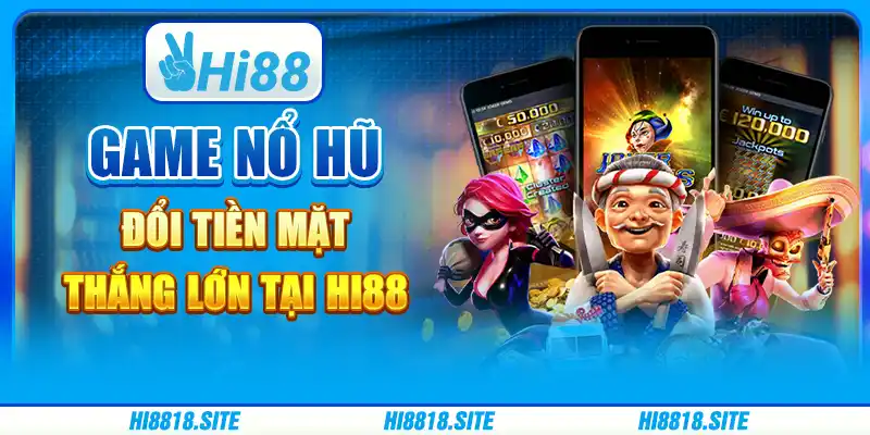 Game Nổ Hũ Đổi Tiền Mặt – Thắng Lớn Tại Nhà Cái Hi88