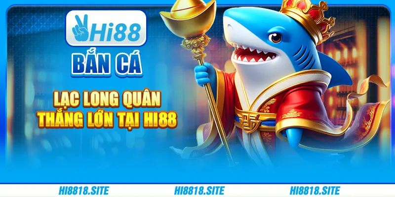 Bắn cá Lạc Long Quân - Thắng lớn tại nhà cái trực tuyến Hi88