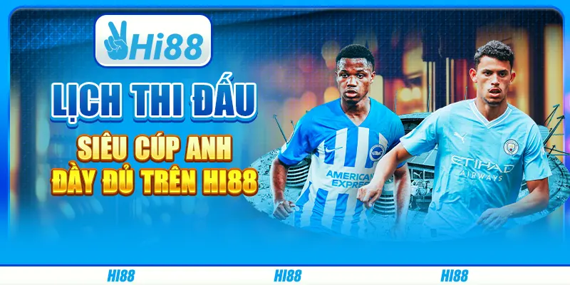 Lịch Thi Đấu Siêu Cúp Anh Đầy Đủ Trên Nền Tảng Giải Trí Hi88