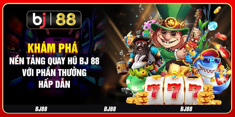 Khám Phá Nền Tảng Quay Hũ BJ 88 Với Phần Thưởng Hấp Dẫn