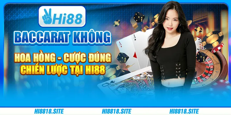 Baccarat Không Hoa Hồng - Cược Đúng Chiến Lược Tại Hi88