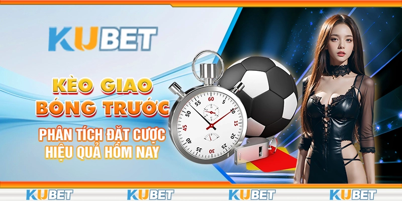 keo-giao-bong-truoc-phan-tich-dat-cuoc-hieu-qua-hom-nay