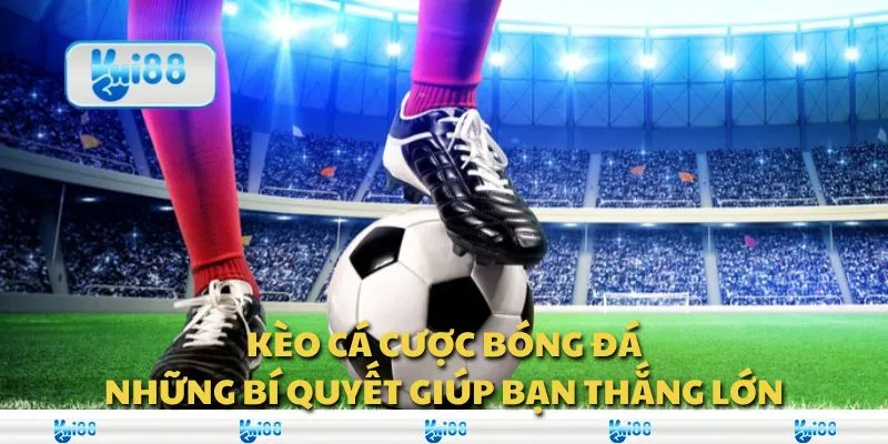 Kèo cá cược bóng đá: Những bí quyết giúp anh em thắng lớn
