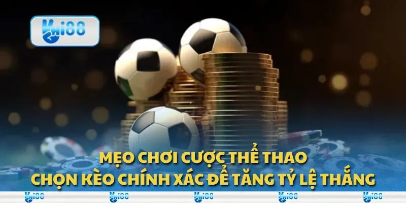 Mẹo chơi cược thể thao: Chọn kèo chính xác để tăng tỷ lệ thắng