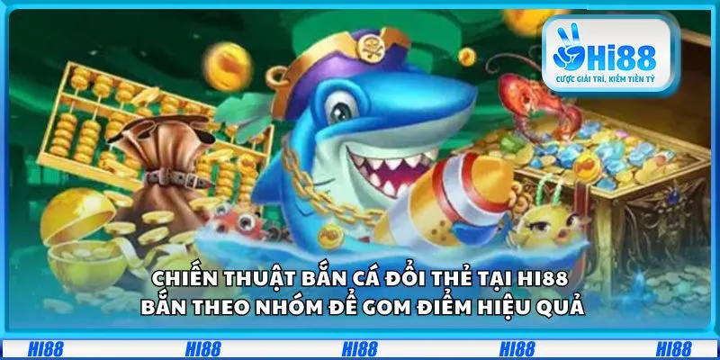 Chiến thuật bắn cá đổi thẻ tại Hi88: Bắn theo nhóm để gom điểm hiệu quả